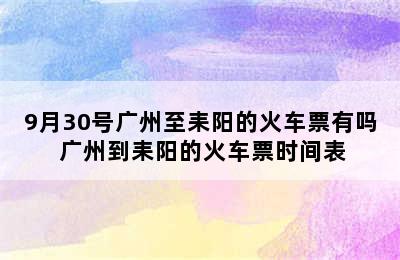 9月30号广州至耒阳的火车票有吗 广州到耒阳的火车票时间表